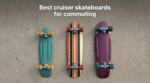 Best cruiser skateboards for commuting